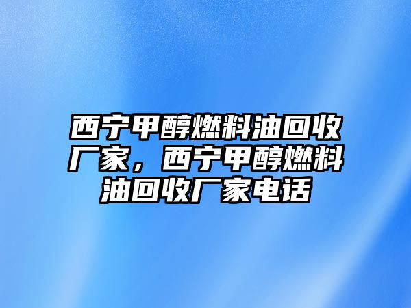 西寧甲醇燃料油回收廠家，西寧甲醇燃料油回收廠家電話