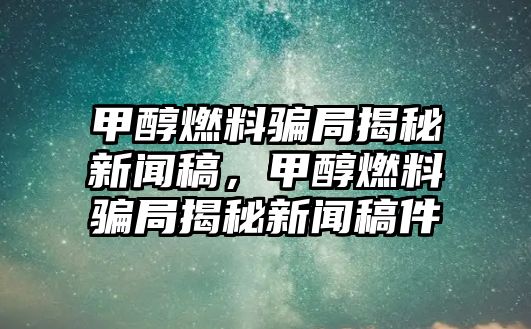 甲醇燃料騙局揭秘新聞稿，甲醇燃料騙局揭秘新聞稿件