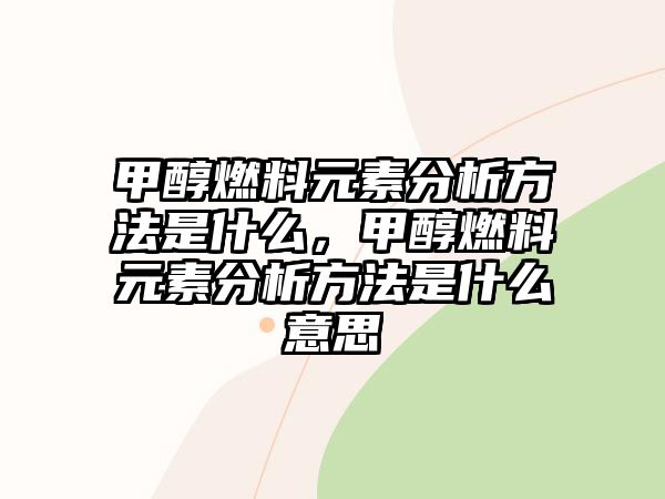 甲醇燃料元素分析方法是什么，甲醇燃料元素分析方法是什么意思