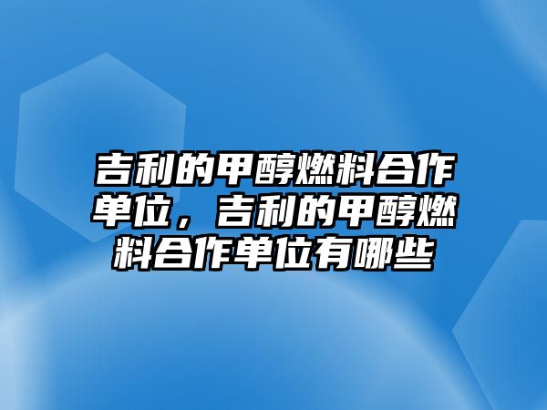 吉利的甲醇燃料合作單位，吉利的甲醇燃料合作單位有哪些