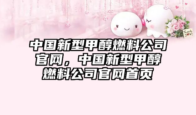 中國(guó)新型甲醇燃料公司官網(wǎng)，中國(guó)新型甲醇燃料公司官網(wǎng)首頁