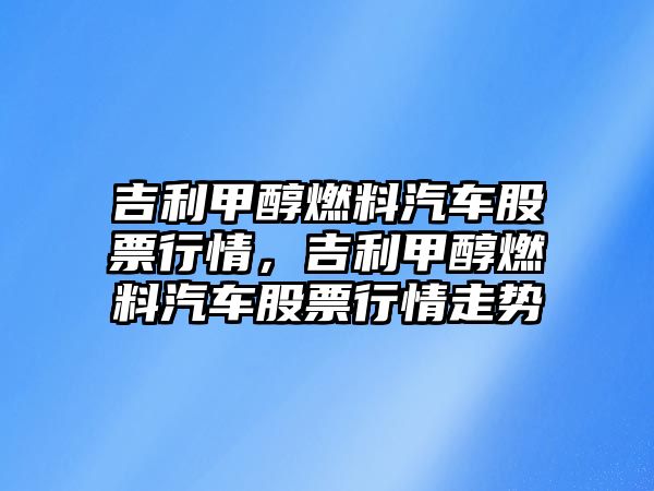 吉利甲醇燃料汽車股票行情，吉利甲醇燃料汽車股票行情走勢