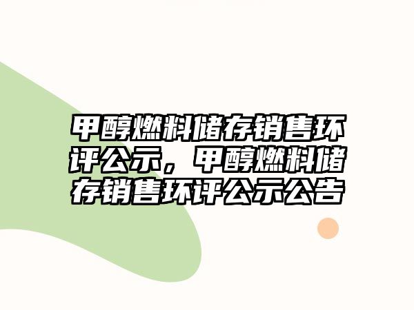 甲醇燃料儲存銷售環(huán)評公示，甲醇燃料儲存銷售環(huán)評公示公告