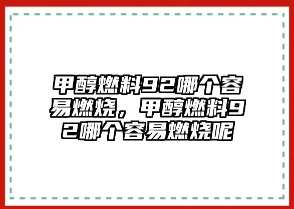 甲醇燃料92哪個(gè)容易燃燒，甲醇燃料92哪個(gè)容易燃燒呢