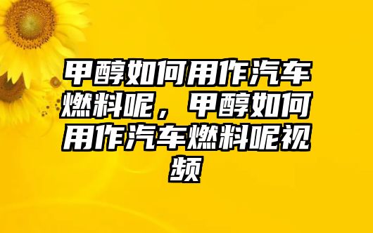 甲醇如何用作汽車(chē)燃料呢，甲醇如何用作汽車(chē)燃料呢視頻