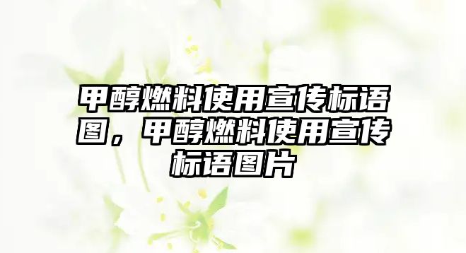 甲醇燃料使用宣傳標(biāo)語圖，甲醇燃料使用宣傳標(biāo)語圖片