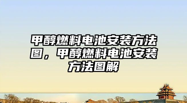 甲醇燃料電池安裝方法圖，甲醇燃料電池安裝方法圖解