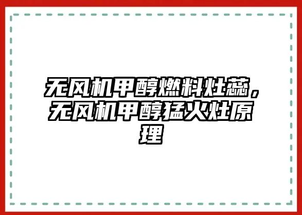 無(wú)風(fēng)機(jī)甲醇燃料灶蕊，無(wú)風(fēng)機(jī)甲醇猛火灶原理