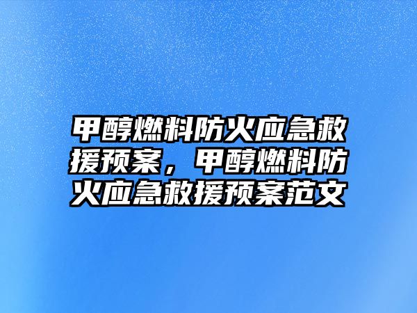 甲醇燃料防火應急救援預案，甲醇燃料防火應急救援預案范文