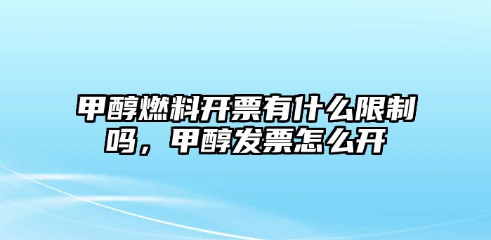 甲醇燃料開票有什么限制嗎，甲醇發(fā)票怎么開