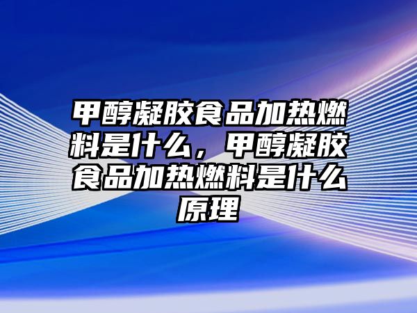 甲醇凝膠食品加熱燃料是什么，甲醇凝膠食品加熱燃料是什么原理