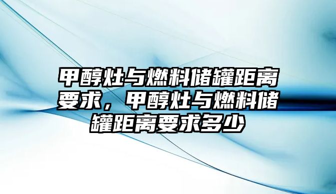 甲醇灶與燃料儲罐距離要求，甲醇灶與燃料儲罐距離要求多少