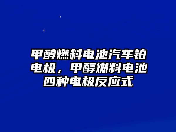 甲醇燃料電池汽車鉑電極，甲醇燃料電池四種電極反應式