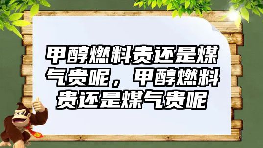 甲醇燃料貴還是煤氣貴呢，甲醇燃料貴還是煤氣貴呢