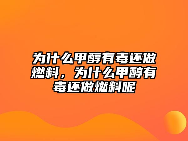 為什么甲醇有毒還做燃料，為什么甲醇有毒還做燃料呢