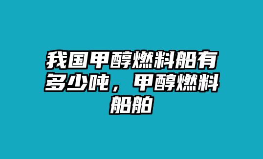 我國甲醇燃料船有多少噸，甲醇燃料船舶