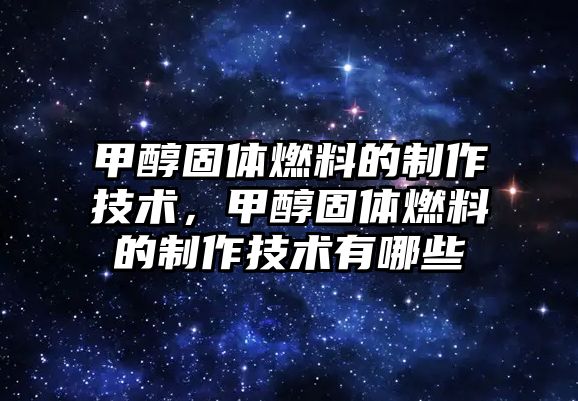 甲醇固體燃料的制作技術，甲醇固體燃料的制作技術有哪些