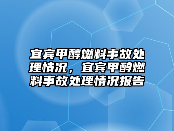 宜賓甲醇燃料事故處理情況，宜賓甲醇燃料事故處理情況報(bào)告