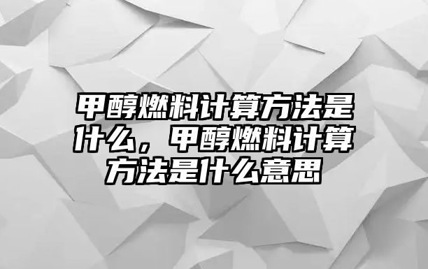 甲醇燃料計(jì)算方法是什么，甲醇燃料計(jì)算方法是什么意思