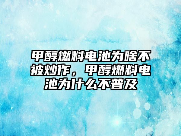 甲醇燃料電池為啥不被炒作，甲醇燃料電池為什么不普及