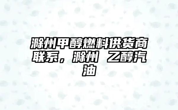 滁州甲醇燃料供貨商聯(lián)系，滁州 乙醇汽油