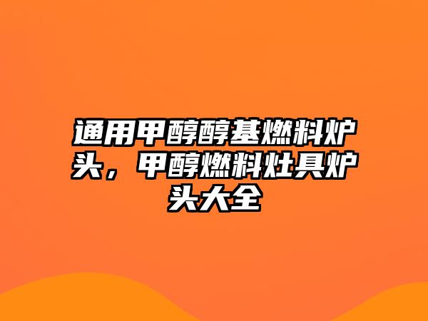 通用甲醇醇基燃料爐頭，甲醇燃料灶具爐頭大全