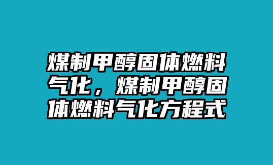 煤制甲醇固體燃料氣化，煤制甲醇固體燃料氣化方程式