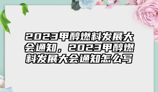 2023甲醇燃料發(fā)展大會(huì)通知，2023甲醇燃料發(fā)展大會(huì)通知怎么寫