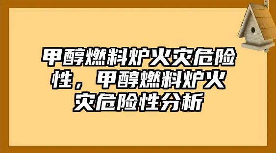 甲醇燃料爐火災(zāi)危險性，甲醇燃料爐火災(zāi)危險性分析