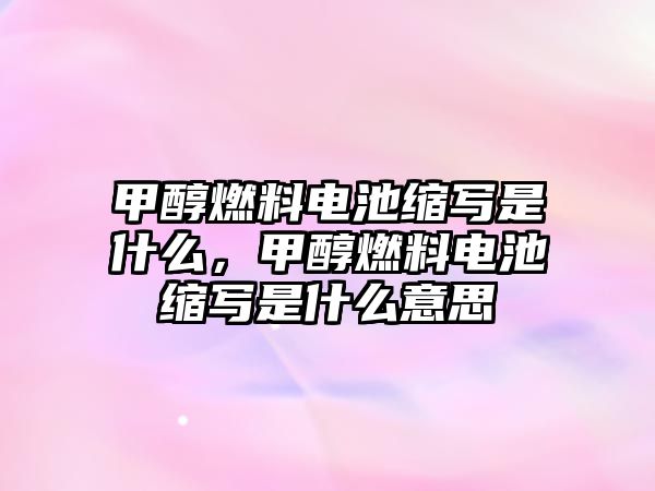 甲醇燃料電池縮寫是什么，甲醇燃料電池縮寫是什么意思