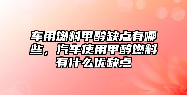 車用燃料甲醇缺點(diǎn)有哪些，汽車使用甲醇燃料有什么優(yōu)缺點(diǎn)