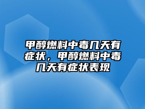 甲醇燃料中毒幾天有癥狀，甲醇燃料中毒幾天有癥狀表現(xiàn)