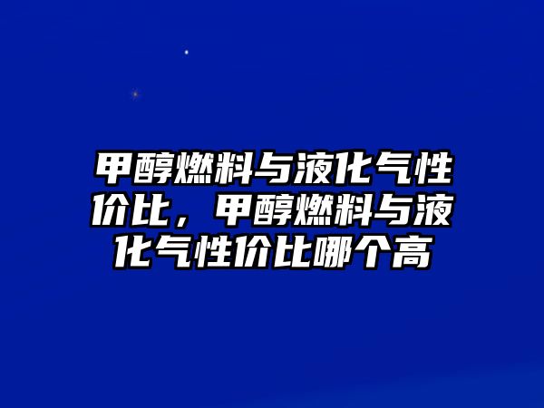 甲醇燃料與液化氣性價比，甲醇燃料與液化氣性價比哪個高