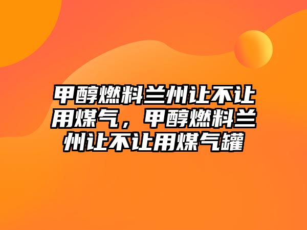 甲醇燃料蘭州讓不讓用煤氣，甲醇燃料蘭州讓不讓用煤氣罐