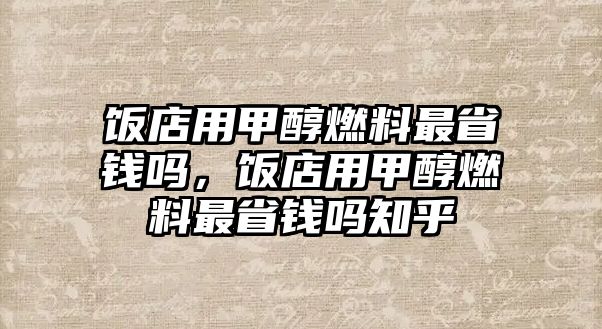 飯店用甲醇燃料最省錢嗎，飯店用甲醇燃料最省錢嗎知乎