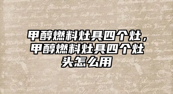 甲醇燃料灶具四個(gè)灶，甲醇燃料灶具四個(gè)灶頭怎么用