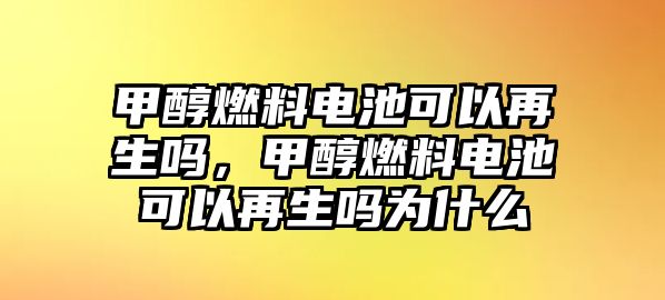 甲醇燃料電池可以再生嗎，甲醇燃料電池可以再生嗎為什么