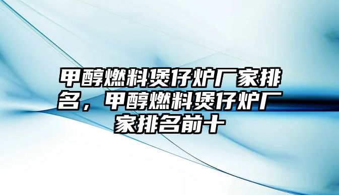 甲醇燃料煲仔爐廠家排名，甲醇燃料煲仔爐廠家排名前十