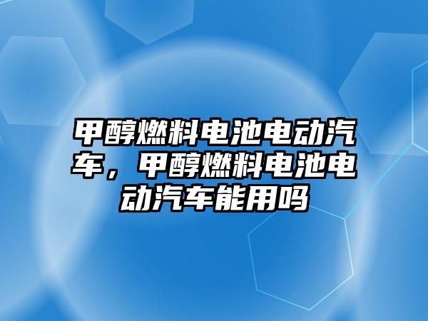 甲醇燃料電池電動汽車，甲醇燃料電池電動汽車能用嗎