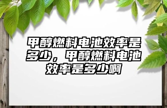 甲醇燃料電池效率是多少，甲醇燃料電池效率是多少啊