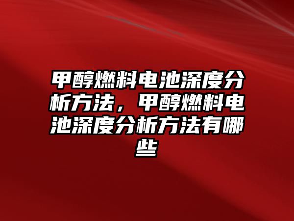 甲醇燃料電池深度分析方法，甲醇燃料電池深度分析方法有哪些