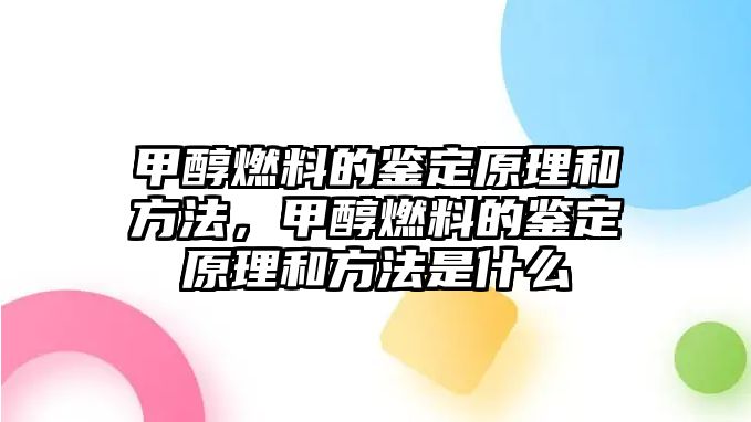 甲醇燃料的鑒定原理和方法，甲醇燃料的鑒定原理和方法是什么