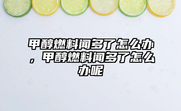 甲醇燃料聞多了怎么辦，甲醇燃料聞多了怎么辦呢