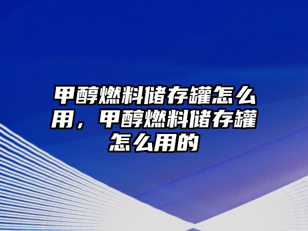 甲醇燃料儲存罐怎么用，甲醇燃料儲存罐怎么用的