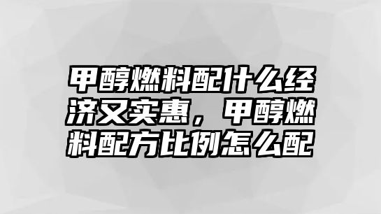 甲醇燃料配什么經(jīng)濟(jì)又實(shí)惠，甲醇燃料配方比例怎么配