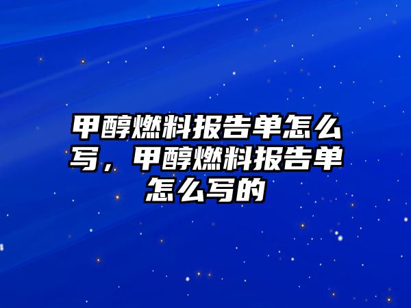 甲醇燃料報(bào)告單怎么寫，甲醇燃料報(bào)告單怎么寫的