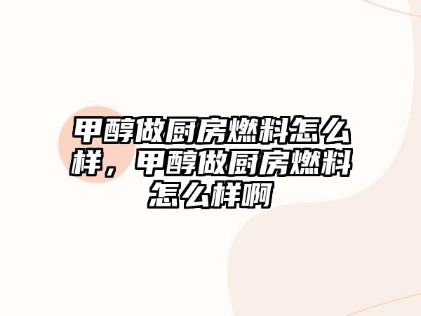 甲醇做廚房燃料怎么樣，甲醇做廚房燃料怎么樣啊