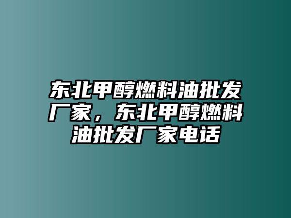 東北甲醇燃料油批發(fā)廠家，東北甲醇燃料油批發(fā)廠家電話