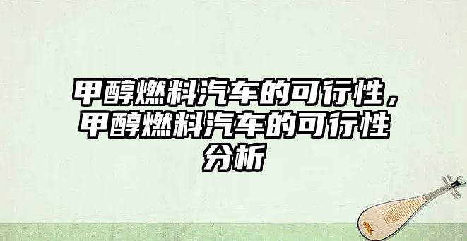 甲醇燃料汽車的可行性，甲醇燃料汽車的可行性分析