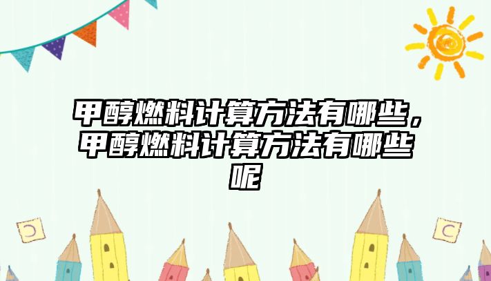 甲醇燃料計算方法有哪些，甲醇燃料計算方法有哪些呢